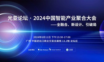 光亚论坛·2024中国智能产业聚合大会——全融合、新设计、引破局
