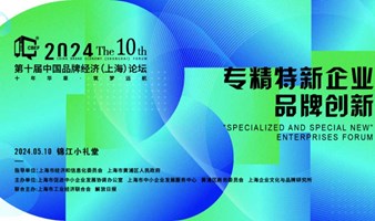 2024第十届中国品牌经济（上海）论坛系列活动——专精特新企业品牌创新主题论坛