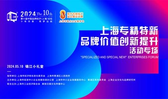 2024第十届中国品牌经济（上海）论坛系列活动——专精特新企业品牌创新主题论坛