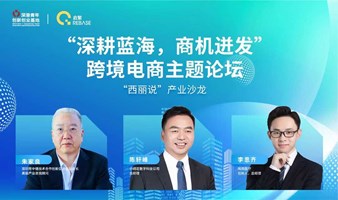 “西丽说”产业沙龙： “深耕蓝海，商机迸发”跨境电商主题论坛