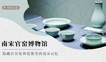  杭州公益导览 | 南宋官窑博物馆：隐藏在窑址和瓷器里的南宋记忆