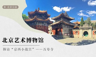 北京·公益 | 北京艺术博物馆，探访“京西小故宫”—万寿寺
