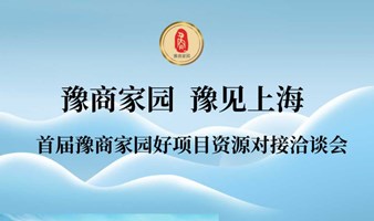 “豫商家园、豫见上海”首届豫商家园好项目资源对接洽谈会