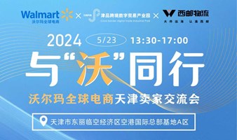 2024与“沃”同行 把握全球电商新机遇-沃尔玛全球电商天津卖家交流会