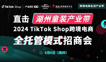 2024 TikTok Shop跨境电商全托管模式招商会·湖州站