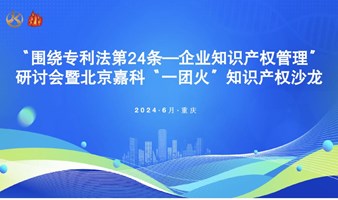  "Around Article 24 of the Patent Law - Enterprise Intellectual Property Management" Seminar and Beijing Jiake "One Fire" Intellectual Property Salon