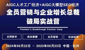 【杭州站】AIGC人才工廠經(jīng)濟(jì)+AIGC大模型SEO經(jīng)濟(jì)：全員營(yíng)銷與企業(yè)增長(zhǎng)總裁破局實(shí)戰(zhàn)營(yíng)