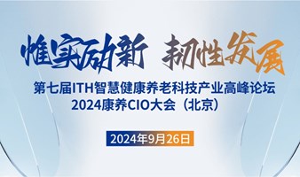 第七届ITH智慧健康养老科技产业高峰论坛暨2024康养CIO大会（北京）