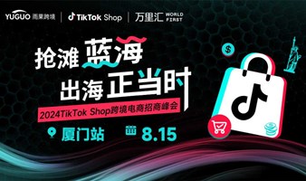 2024TikTok Shop跨境电商招商峰会•厦门站