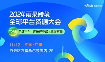 2024雨果跨境全球平台资源大会 ● 广州站