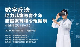 湖南省数字医学学会主办/湘雅医院承办：数字疗法助力儿童与青少年脑智发育和心理健康公益科普活动（第一期）