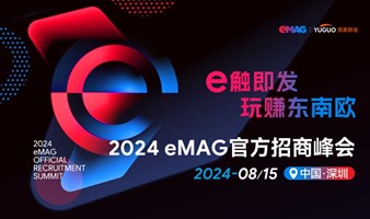 2024 eMAG官方招商峰会 深圳-东南欧蓝海电商平台