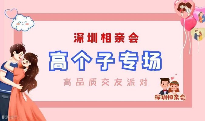 深圳相亲会丨10月7号深圳南山【高个子专场】高品质相亲交友活动