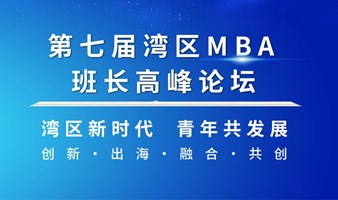 报名开启 | 2024年第七届湾区MBA班长高峰论坛