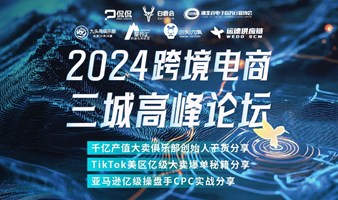 武汉站 | 2024跨境电商三城高峰论坛暨沿海实战跨境大咖讲堂