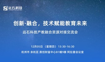 创新·融合，技术赋能教育未来 远石科技产教融合资源对接交流会