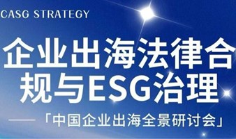 企业出海法律合规与ESG治理-「中国企业出海全景研讨会系列」