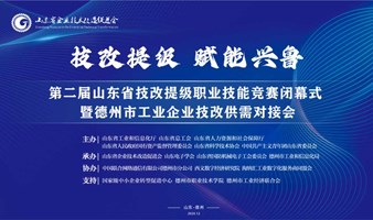 技改提级 赋能兴鲁 山东省“技能兴鲁”职业技能大赛 第二届山东省技改提级职业技能竞赛闭幕式暨德州市工业数字化技改供需对接会