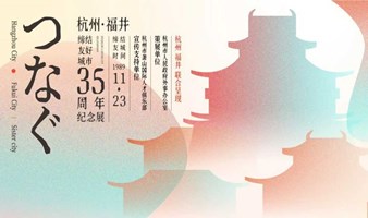 杭州 · 福井缔结友城35周年纪念展11月05日首展启幕！