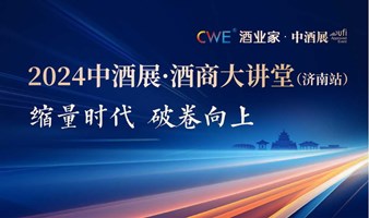 2024中酒展·酒商大讲堂（济南站）——破解销售难题、消化库存压力、发掘全新合作机会