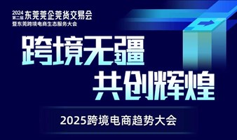 2024第二届东莞莞企莞货交易会暨东莞跨境电商生态服务大会