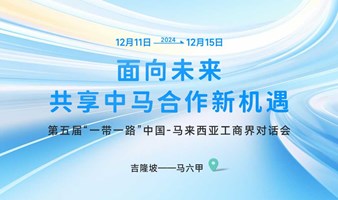 面向未来，共享中马合作新机遇——第五届“一带一路”中国-马来西亚工商界对话会