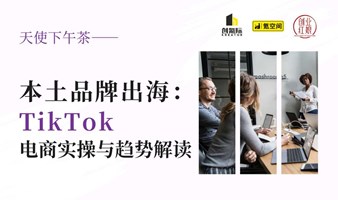 【出海下午茶】本土品牌出海：TikTok 电商实操与趋势解读