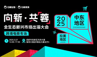 【跨境电商专场】向新·共【蓉】——全生态新兴市场出海大会