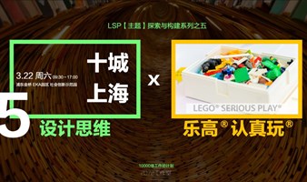 LSP乐高认真玩｜探索工作坊（之五）｜设计思维，3.22