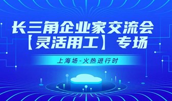 【03月20日】长三角企业家交流会-灵活用工行业【上海】专场