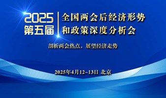 2025（第五届）全国两会后经济形势和政策深度分析会