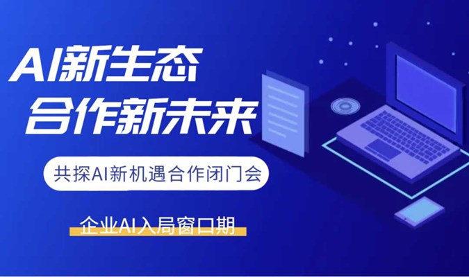 AI新生态，合作新未来：抢抓企业AI赛道市场合作沟通闭门会