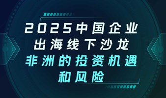 2025中国企业出海线下沙龙：非洲的投资机遇和风险