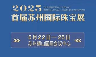 2025首届苏州国际珠宝展——东方雅韵·智造瑰宝