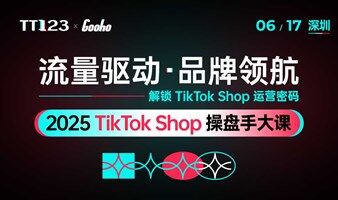 流量驱动·品牌领航——2025 TikTok Shop 操盘手大课·深圳——跨境电商×外贸出海×AI