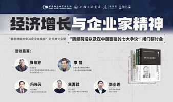 “经济增长与企业家精神”——“重新理解竞争与企业家精神”好书推介会暨 “奥派在中国的七大争议”闭门研讨会