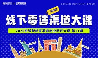 海外线下零售渠道大课｜2025奇赞新航家渠道商业闭环大课-第11期·深圳站