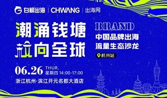潮涌錢塘 【杭】向全球-中國品牌出海流量生態(tài)沙龍·杭州站