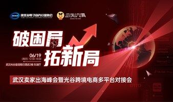 报名入口｜武汉卖家出海峰会暨光谷跨境电商多平台对接会