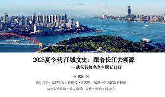 2025夏令营 | 江城文史：跟着长江去溯源——武汉名校名企主题五日营