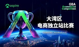【创新·独立站  打通·全世界】Aspire 2025 大湾区跨境电商独立站大赛