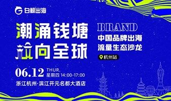 潮涌钱塘 【杭】向全球——中国品牌出海流量生态沙龙·杭州站