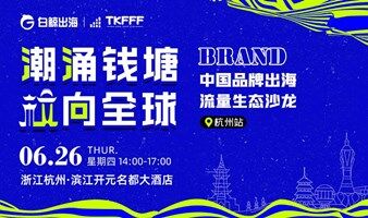 潮涌钱塘 【杭】向全球——中国品牌出海流量生态沙龙·杭州站
