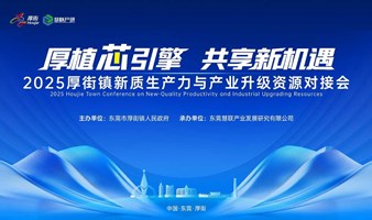 厚植芯引擎，共享新机遇——2025厚街镇新质生产力与产业升级资源对接会
