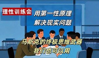 理性思维训练会-用第一性原理，解决现实问题 马斯克的终极思维武器