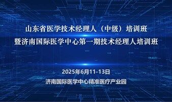 山东省医学技术经理人（中级）培训班暨济南国际医学中心第一期技术经理人培训班