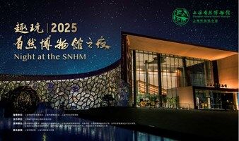  趣玩 | 自然博物馆之夜 ——2025年上海自然博物馆之夜活动