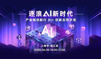 逐浪AI新时代 · 产业链创新行 AI+创新应用沙龙（上海站）