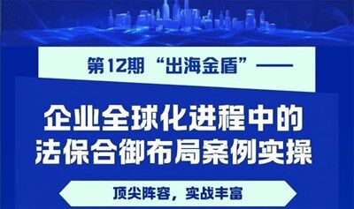 大湾区校友大讲堂第12期“出海金盾—— 企业全球化进程中的法保合御布局案例实操”