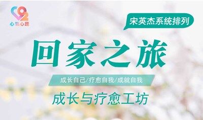 【回家之旅】宋英杰系统排列成长与疗愈工作坊-财富/原生家庭/亲密关系/亲子关系系列